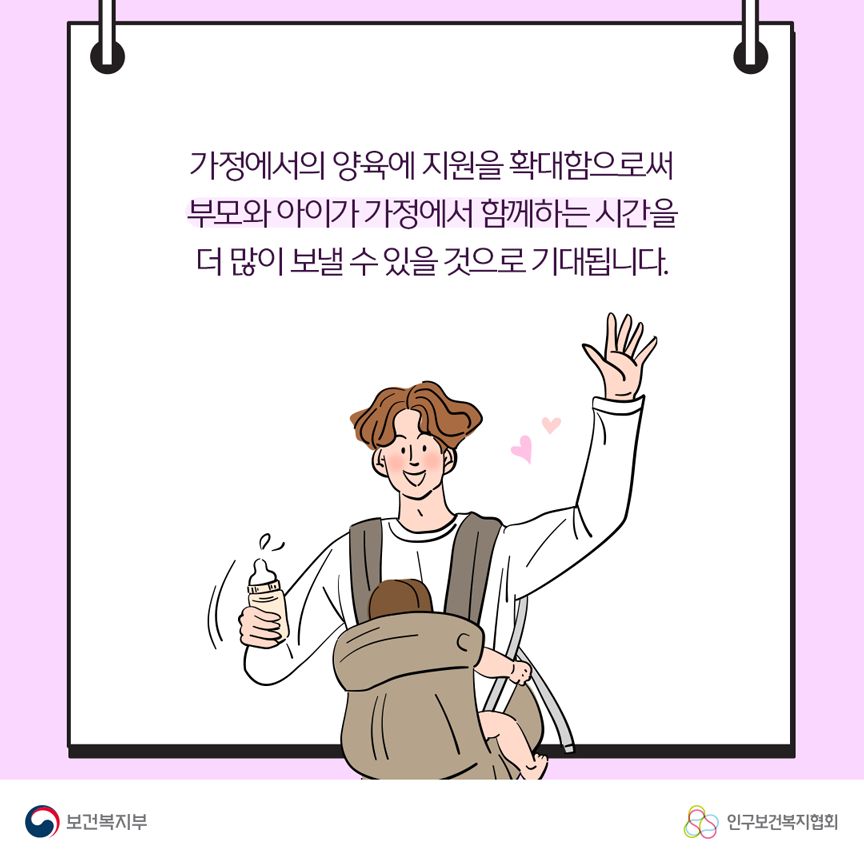 가정에서의 양육에 지원을 확대함으로써 부모와 아이가 가정에서 함꼐하는 시간을 더 많이 보낼 수 있을 것으로 기대됩니다. 보건복지부로고,인구보건복지협회로고