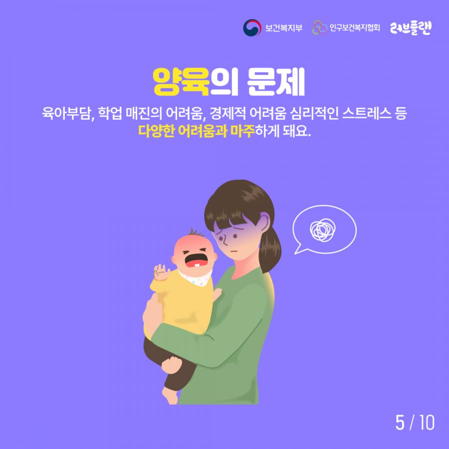 보건복지부로고,인구보건복지협회로고,러브플랜로고 양육의 문제 육아부담, 학업 매진의 어려움, 경제적 어려움 심리적인 스트레스 등 다양한 어려움과 마주하게 돼요.