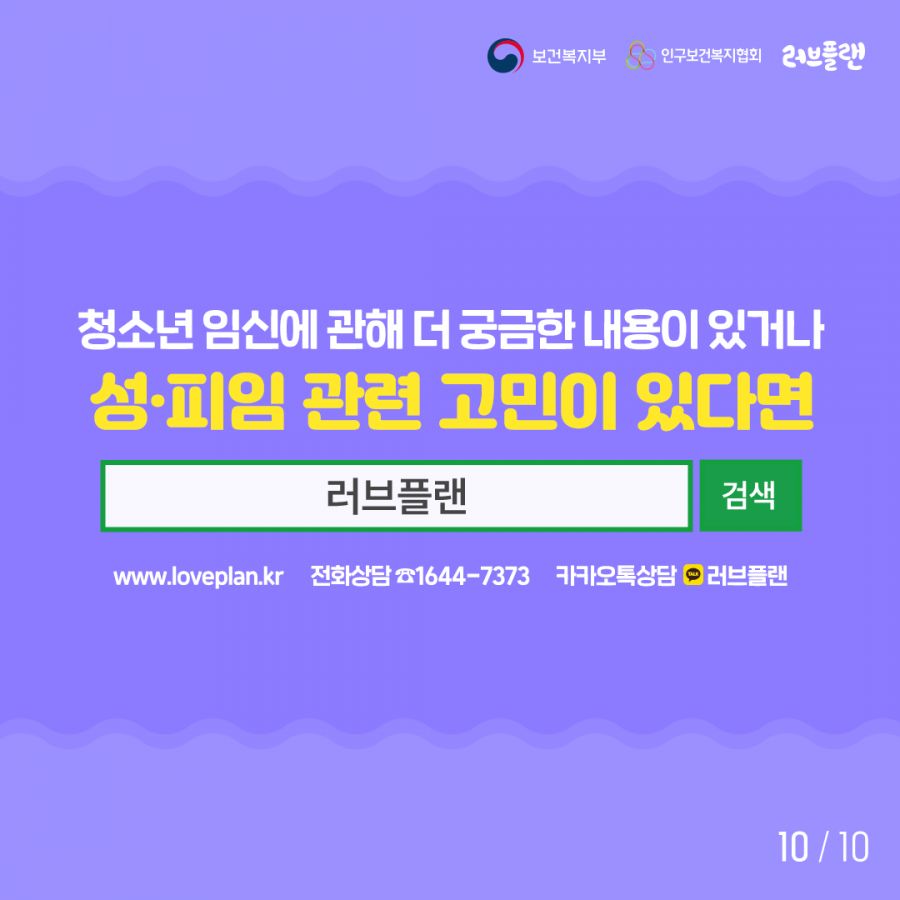 보건복지부로고,인구보건복지협회로고,러브플랜로고 청소년 임신에 관해 더 궁금한 내용이 있거나 성∙피임 관련 고민이 있다면 검색창에 러브플랜을 검색하세요. www.loveplan.kr 전화상담 1644-7373 카카오톡상담 러브플랜