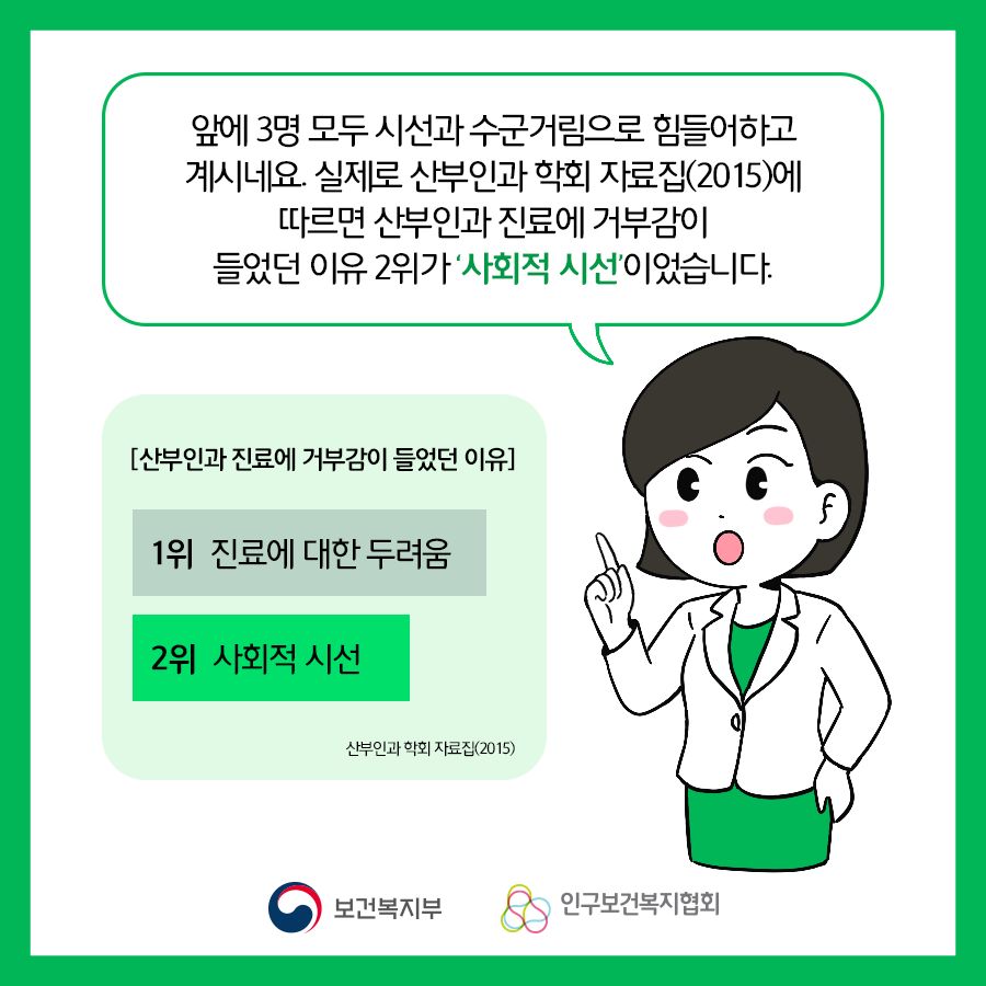 앞에 3명 모두 시선과 수군거림으로 힘들어하고 계시네요. 실제로 산부인과 학회 자료집(2015)에 따르면 산부인과 진료에 거부감이 들었던 이유 2위가 '사회적 시선'이었습니다. 1위는 진료에 대한 두려움