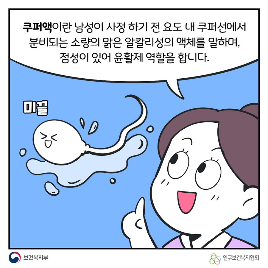 쿠퍼액이란 남성이 사정 하기 전 요도 내 쿠퍼선에서 분비되는 소량의 맑은 알칼리성의 액체를 말하며, 점성이 있어 윤활제 역활을 합니다.