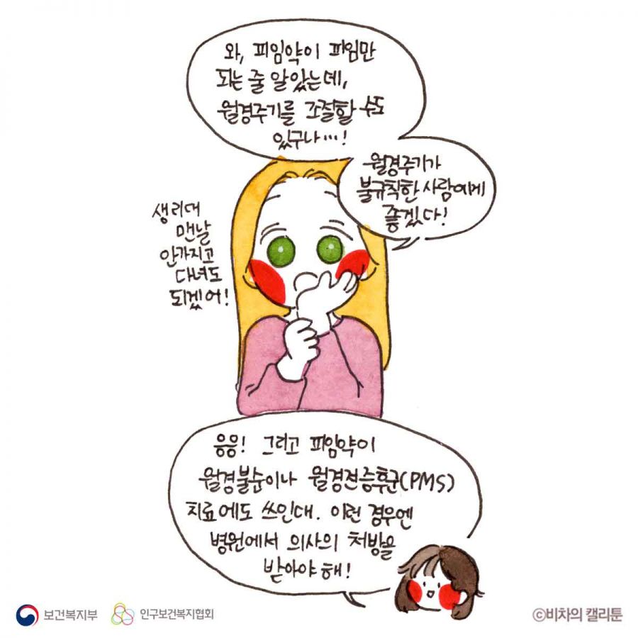 와, 피임약이 피임만 되는 줄 알았는데, 월경주기를 조절할 수도 있구나...! 월경주기가 불규칙한 사람에게 좋겠다! 생리대 맨날 안가지고 다녀도 되겠어! 응응! 그리고 피임약이 월경불순이나 월경전증후군(PMS)치료에도 쓰인대, 이런 경우엔 병원에서 의사의 처방을 받아야 해!