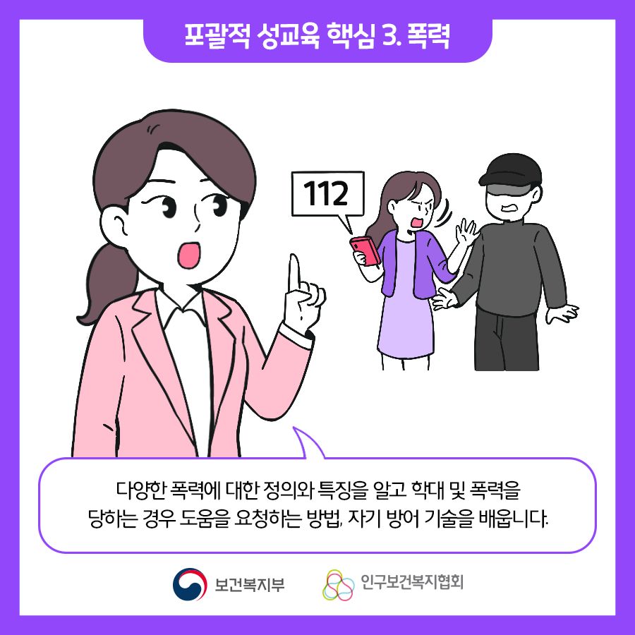 포괄적 성교육 핵심 3. 폭력 : 다양한 폭력에 대한 정의와 특징을 알고 학대 및 폭력을 당하는 경우 도움을 요청하는 방법, 자기 방어 기술을 배웁니다.