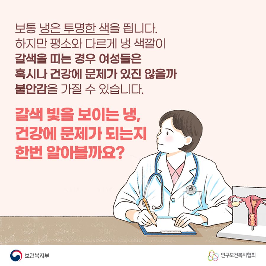 보통 냉은 투명한 색을 띕니다. 하지만 평소와 다르게 냉 색깔이 갈색을 띠는 경우 여성들은 혹시나 건강에 문제가 있진 않을까 불안감을 가질 수 있습니다. 갈색 빛을 보이는 냉, 건강에 문제가 되는지 한번 알아볼까요?