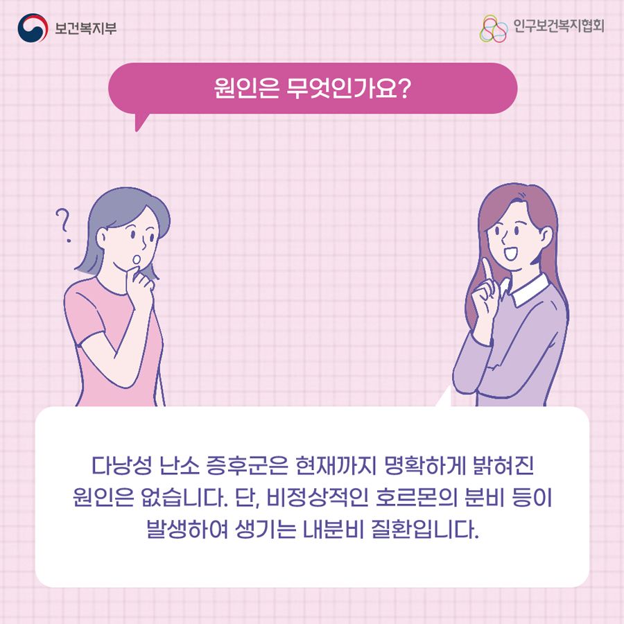 원인은 무엇인가요? 다낭성 난소 증후군은 현재까지 명확하게 밝혀진 원인은 없습니다. 단, 비정상적인 호르몬의 분비 등이 발생하여 생기는 내분비 질환입니다.