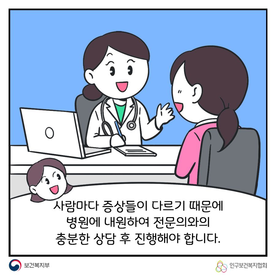 사람마다 증상들이 다르기 때문에 병원에 내원하여 전문의와의 충분한 상담 후 진행해야 합니다.