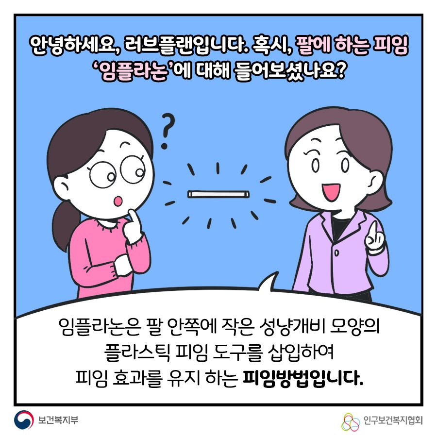 안녕하세요, 러브플랜입니다. 혹시, 팔에하는 피임 '임플라논'에 대해 들어보셨나요? 임플라논은 팔 안쪽에 작은 성냥개비 모양의 플라스틱 피임 도구를 삽입하여 피임 효과를 유지하는 피임방법입니다.