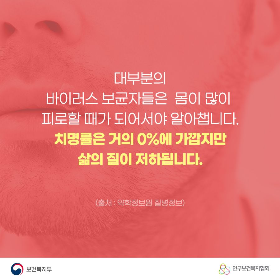 대부분의 바이러스 보균자들은 몸이 많이 피로할 때가 되어서야 알아챕니다. 치명률은 거의 0%에 가깝지만 삶의 질이 저하됩니다. (출처 : 약학정보원 질병정보)