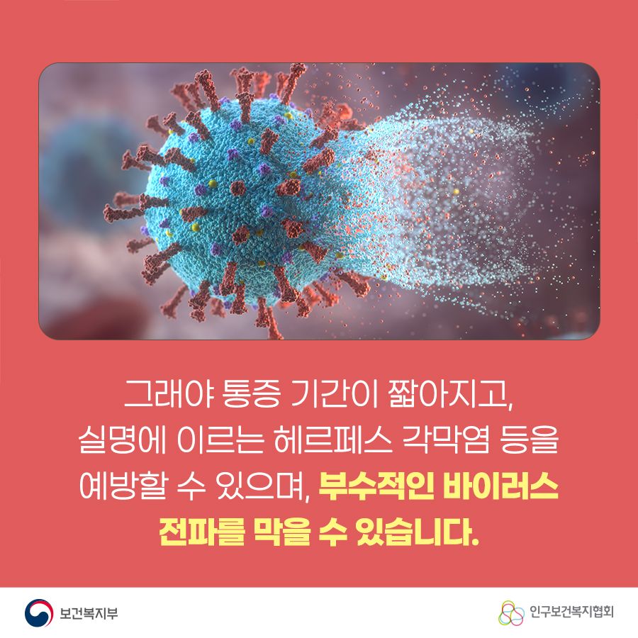 그래야 통증 기간이 짧아지고, 실명이 이르는 헤르페스 각막염 등을 예방할 수 있으며, 부수적인 바이러스 전파를 막을 수 있습니다.