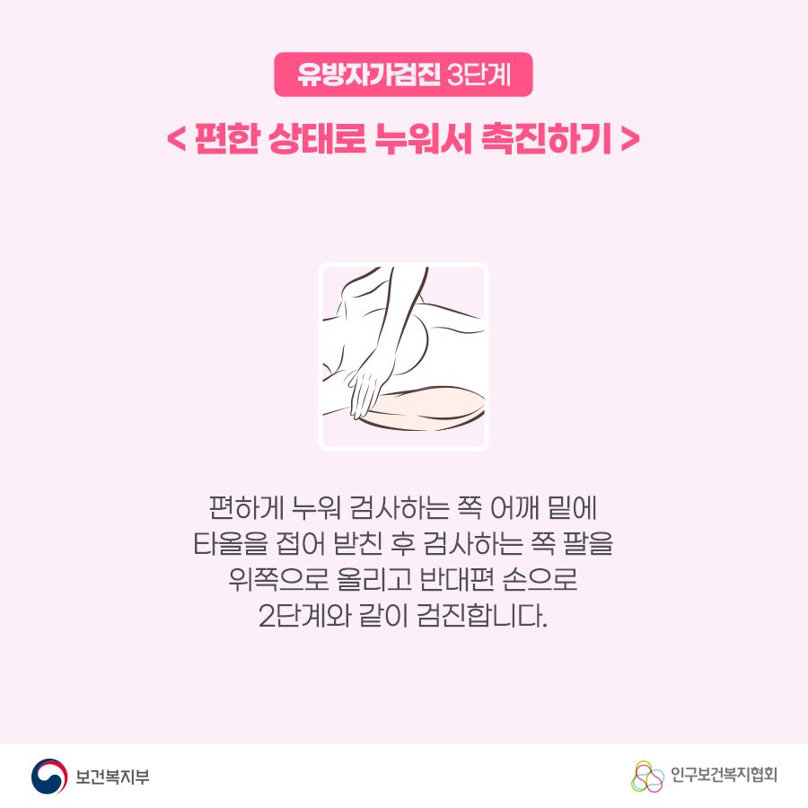 유방자가검진 3단계 <편한 상태로 누워서 촉진하기> 편하게 누워 검사하는 쪽 어깨 밑에 타올을 접어 받친 후 검사하는 쪽 팔을 위쪽으로 올리고 반대편 손으로 2단계와 같이 검진합니다.