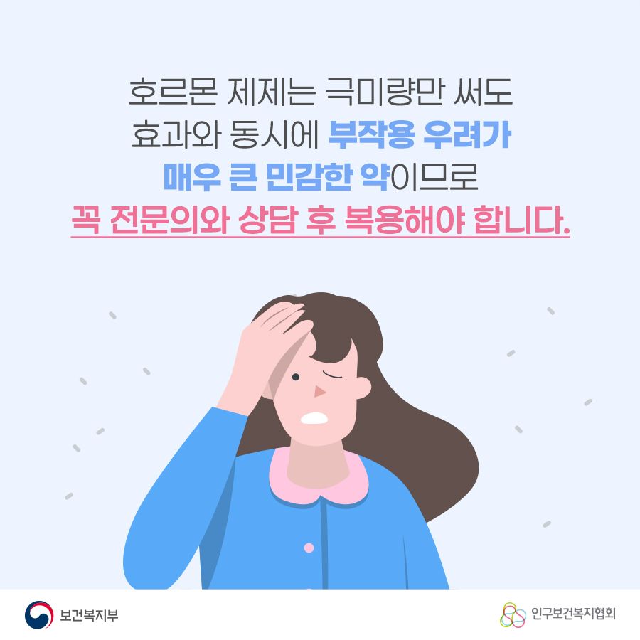 호르몬 제제는 극미량만 써도 효과와 동시에 부작용 우려가 매우 큰 민감한 약이므로 꼭 전문의와 상담 후 복용해야 합니다.