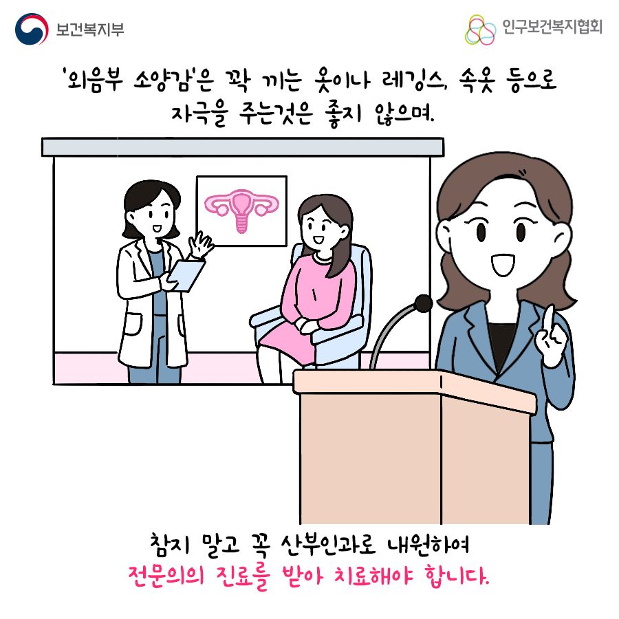 '외음부 소양감'은 꽉 끼는 옷이나 레깅스, 속옷 등으로 자극을 주는것은 좋지 않으며, 참지 말고 꼭 산부인과로 내원하여 전문의의 진료를 받아 치료해야 합니다.