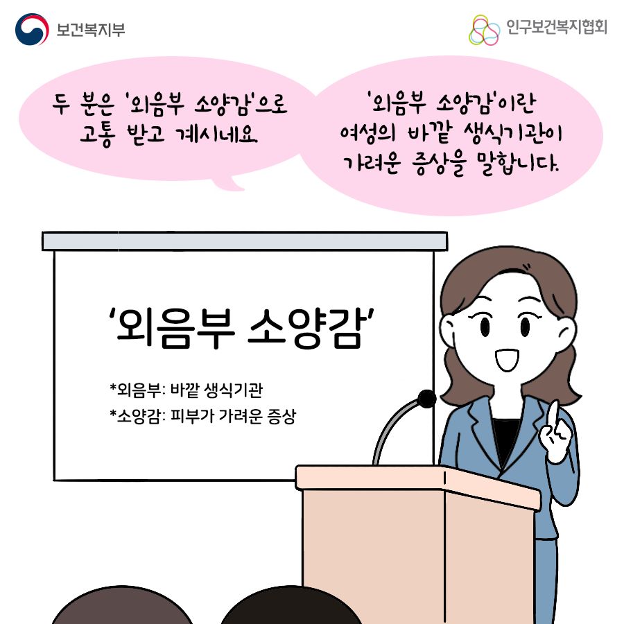 두 분은 '외음부 소양감'으로 고통 받고 계시네요. '외음부 소양감'이란 여성의 바깥 생식기관이 가려운 증상을 말합니다. '외음부 소양감' *외음부 : 바깥 생식기관 *소양감 : 피부가 가려운 증상