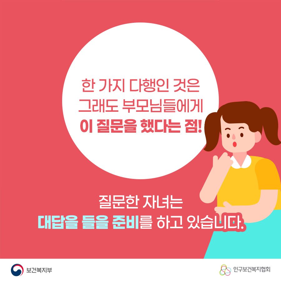 한 가지 다행인 것은 그래도 부모님들에게 이 질문을 했다는 점! 질문한 자녀는 대답을 들을 준비를 하고 있습니다. 보건복지부로고,인구보건복지협회로고