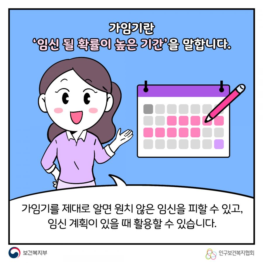 가임기란 '임신 될 확률이 높은 기간'을 말합니다. 가임기를 제대로 알면 원치 않은 임신을 피할 수 있고, 임신 계획이 있을 떄 활용할 수 있습니다. 보건복지부로고,인구보건복지협회로고