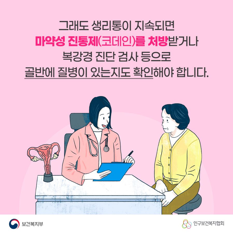 그래도 생리통이 지속되면 마약성 진통제(코데인)를 처방받거나 복강경 진단 검사 등으로 골반에 질병이 있는지도 확인해야 합니다. 보건복지부로고,인구보건복지협회로고