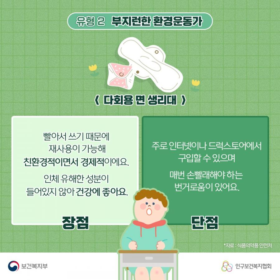 장점: 빨아서 쓰는 때문에 재사용이 가능해 친환경적이면서 경제적이에요. 인체 유해한 성분이 들어있지 않아 건강에 좋아요! 단점: 주로 인터넷이나 드럭스토어에서 구입할 수 있으며 매번 손빨래해야 하는 번거로움이 있어요. 보건복지부로고,인구보건복지협회로고