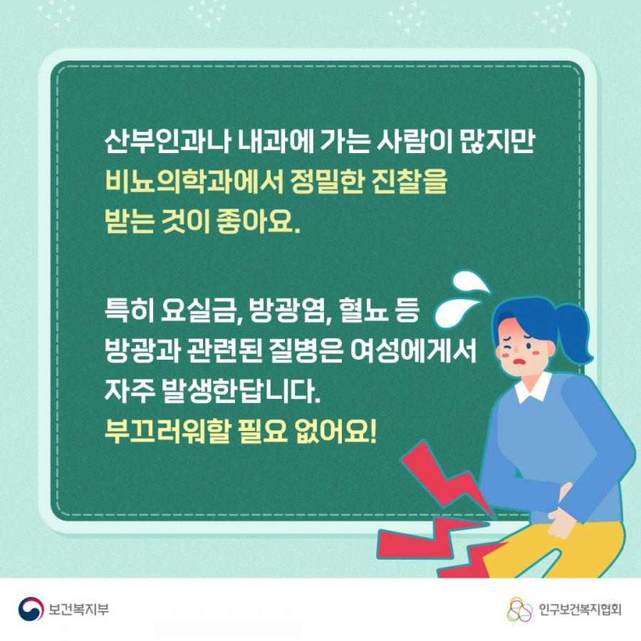 산부인과나 내과에 가는 사람이 많지만 비뇨의학과에서 정밀한 진찰을 받는 것이 좋아요. 특히 요실금, 방광염, 혈뇨 등 방광과 관련된 질병은 여성에게서 자주 발생한답니다. 부끄러워할 필요 없어요! 보건복지부로고,인구보건복지협회로고